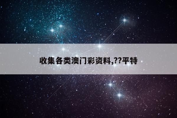 收集各类澳门彩资料,??平特